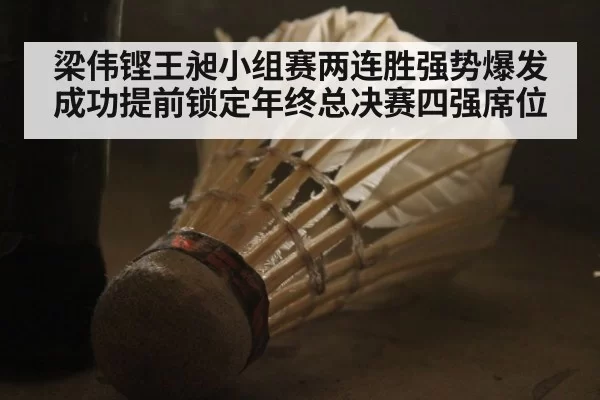 梁伟铿王昶小组赛两连胜强势爆发成功提前锁定年终总决赛四强席位
