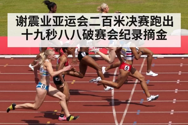 谢震业亚运会二百米决赛跑出十九秒八八破赛会纪录摘金