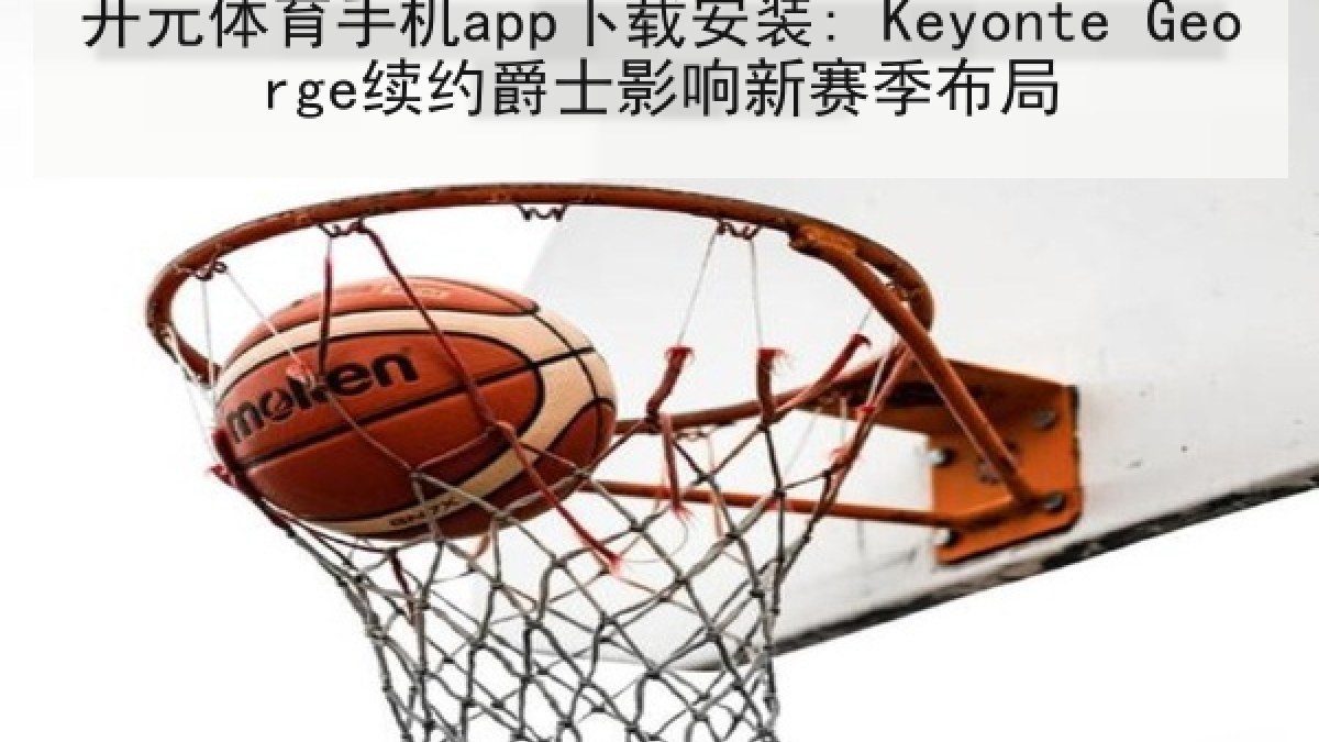 开元体育手机app下载安装: Keyonte George续约爵士影响新赛季布局 开元体育手机app下载安装: Keyonte George续约爵士影响新赛季布局
