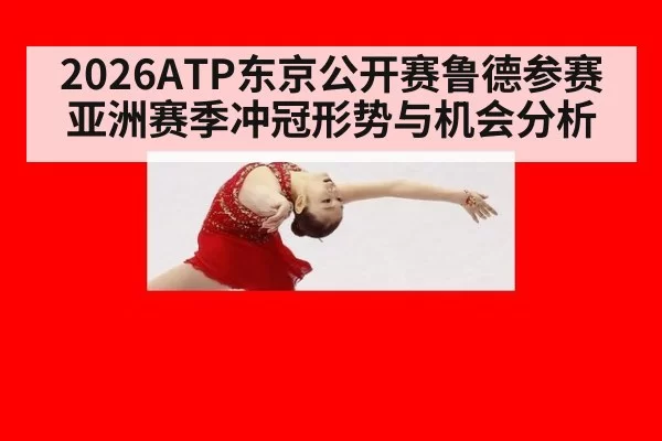 2026ATP东京公开赛鲁德参赛亚洲赛季冲冠形势与机会分析