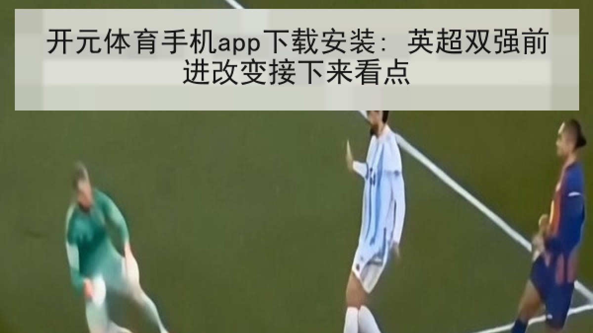 开元体育手机app下载安装: 英超双强前进改变接下来看点